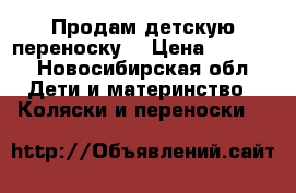 Продам детскую переноску  › Цена ­ 1 000 - Новосибирская обл. Дети и материнство » Коляски и переноски   